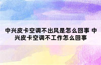 中兴皮卡空调不出风是怎么回事 中兴皮卡空调不工作怎么回事